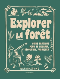 EXPLORER LA FORET - GUIDE PRATIQUE POUR SE NOURRIR, DECOUVRIR, FABRIQUER