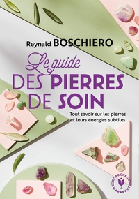 LE GUIDE DES PIERRES DE SOINS - TOUT SAVOIR SUR LES PIERRES ET LEURS ENERGIES SUBTILES