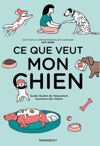 CE QUE VEUT MON CHIEN - GUIDE ILLUSTRE DE L'EDUCATION HEUREUSE DES CHIENS