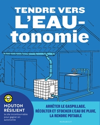 TENDRE VERS L'EAUTONOMIE - ARRETER LE GASPILLAGE, RECOLTER ET STOCKER L'EAU DE PLUIE, LA RENDRE POTA