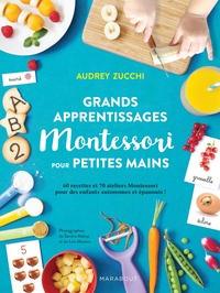 GRANDS APPRENTISSAGES MONTESSORI POUR PETITES MAINS - 70 ATELIERS MONTESSORI ET 60 RECETTES POUR DES