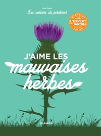 LES CAHIERS DU JARDINIER : J'AIME LES MAUVAISES HERBES