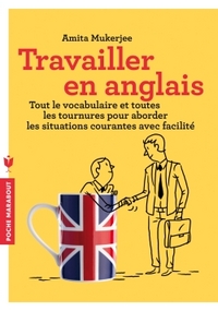 TRAVAILLER EN ANGLAIS - TOUT LE VOCABULAIRE ET TOUTES LES TOURNURES POUR ABORDER LES SITUATIONS COUR