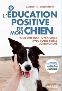 L'EDUCATION POSITIVE DE MON CHIEN - POUR UNE RELATION APAISEE AVEC VOTRE FIDELE COMPAGNON