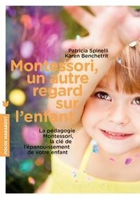 MONTESSORI, UN AUTRE REGARD SUR L'ENFANT - LA PEDAGOGIE MONTESSORI, LA CLE DE L'EPANOUISSEMENT DE VO