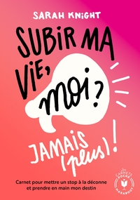 SUBIR MA VIE, MOI ? JAMAIS (PLUS) ! - CARNET POUR METTRE UN STOP A LA DECONNE ET PRENDRE EN MAIN MON