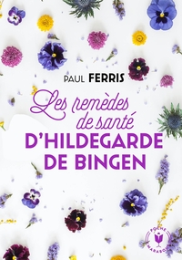 LES REMEDES DE SANTE D'HILDEGARDE DE BINGEN - NOUVELLE EDITION - RECETTES NATURELLES POUR SOIGNER LE