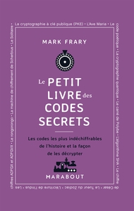 LE PETIT LIVRE DES CODES SECRETS - LES CODES LES PLUS INDECHIFFRABLES DE L'HISTOIRE ET LA FACON DE L