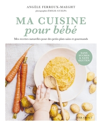 MA CUISINE POUR BEBE - MES RECETTES NATURELLES POUR DES PETITS PLATS SAINS ET GOURMANDS