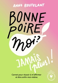 BONNE POIRE, MOI ? JAMAIS (PLUS) ! - CARNET POUR REUSSIR A M AFFIRMER ET ETRE ENFIN MOI-MEME