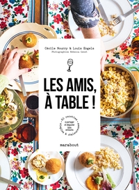 LES AMIS, A TABLE ! - 60 RECETTES SIMPLES ET CHALEUREUSES A PARTAGER ET DEGUSTER BIEN ENTOURES