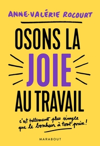 OSONS LA JOIE AU TRAVAIL - C'EST TELLEMENT PLUS SIMPLE QUE LE BONHEUR A TOUT PRIX