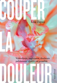 COUPER LA DOULEUR - VULVODYNIE, VAGINISME, DOULEURS PELVIENNES : GUERIR EST POSSIBLE