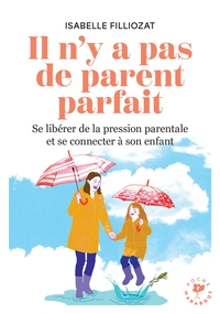 IL N'Y A PAS DE PARENT PARFAIT - SE LIBERER DE LA PRESSION PARENTALE ET SE CONNECTER A SON ENFANT