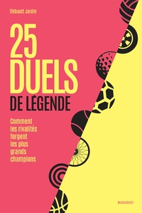 25 DUELS DE LEGENDE - COMMENT LES RIVALITES FORGENT LES PLUS GRANDS CHAMPIONS