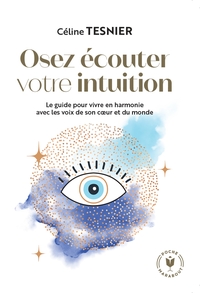 OSEZ ECOUTER VOTRE INTUITION - LE GUIDE POUR VIVRE EN HARMONIE AVEC LES VOIX DE SON C UR ET DU MONDE