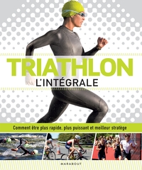 TRIATHLON L'INTEGRALE - COMMENT ETRE PLUS RAPIDE, PLUS PUISSANT ET MEILLEUR STRATEGE