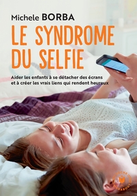 LE SYNDROME DU SELFIE - AIDER LES ENFANTS A SE DETACHER DES ECRANS ET A CREER LES VRAIS LIENS QUI RE