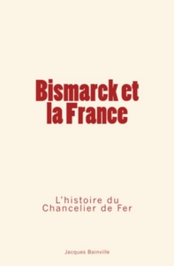 Bismarck et la France: L’Histoire du Chancelier de Fer