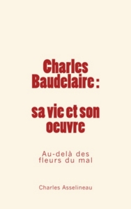 Charles Baudelaire : sa vie et son oeuvre - Au-delà des fleurs du mal