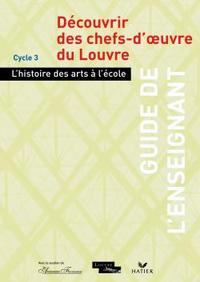 L'HISTOIRE DES ARTS A L'ECOLE - DECOUVRIR DES CHEFS-D'OEUVRE DU LOUVRE, GUIDE DE L'ENSEIGNANT