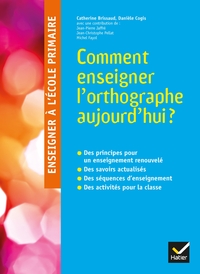 ENSEIGNER A L'ECOLE PRIMAIRE - COMMENT ENSEIGNER L'ORTHOGRAPHE AUJOURD'HUI ?