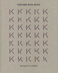 ATELIER KING KONG - DE L'ESPRIT AU CONSTRUIT