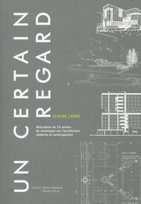 UN CERTAIN REGARD - ABECEDAIRE DE 14 ANNEES DE CHRONIQUES SUR L'ARCHITECTURE MODERNE ET CONTEMPORAIN