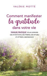 COMMENT MANIFESTER LA GRATITUDE DANS VOTRE VIE - MANUEL PRATIQUE POUR EXPRIMER DES INTENTIONS, DES P