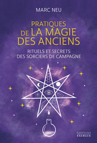 PRATIQUES DE LA MAGIE DES ANCIENS - RITUELS ET SECRETS DES SORCIERS DE CAMPAGNE