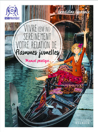 VIVRE (ENFIN) SEREINEMENT VOTRE RELATION DE FLAMMES JUMELLES - MANUEL PRATIQUE