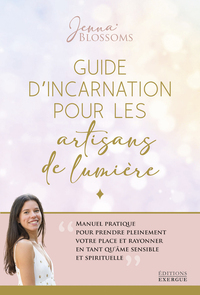 Guide d'incarnation pour les artisans de lumière - Manuel pratique pour prendre pleinement votre place et rayonner en tant qu'âme se