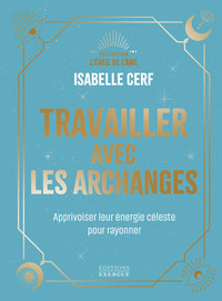 TRAVAILLER AVEC LES ARCHANGES - APPRIVOISER LEUR ENERGIE CELESTE POUR RAYONNER
