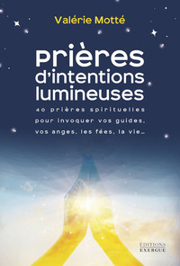 Prières d'intentions lumineuses - 40 prières spirituelles pour invoquer vos guides, les anges, les fées, la vie...