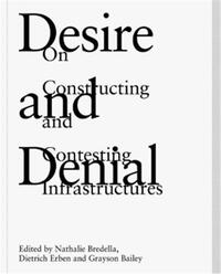 Desire and Denial On Constructing and Contesting Infrastructures /anglais