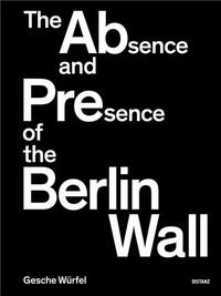 Gesche WUrfel The Absence and Presence of the Berlin Wall /anglais