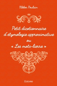 Petit dicotionnaire d'étymologie approximative ou " Les mots-lierre "