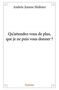 Qu’attendez vous de plus, que je ne puis vous donner ?