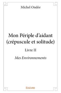 Mon périple d'aidant (crépuscule et solitude) - livre ii