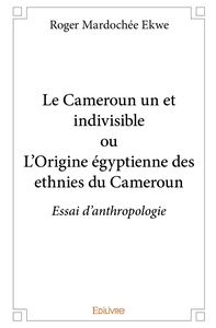 Le Cameroun un et indivisible ou L'Origine égyptienne des ethnies du Cameroun