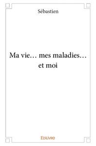 Ma vie... mes maladies... et moi