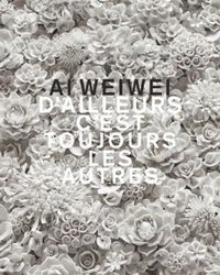 AI WEIWEI - C'EST TOUJOURS LES AUTRES