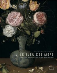 LE BLEU DES MERS - DIALOGUES ENTRE LA CHINE, LA PERSE ET...