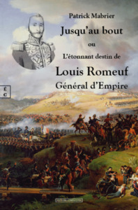 JUSQU AU BOUT : OU L ETONNANT DESTIN DE LOUIS ROMEUF GENERAL D EMPIRE