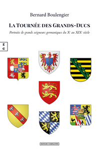 LA TOURNEE DES GRANDS-DUCS : PORTRAITS DE GRANDS SEIGNEURS GERMANIQUES DU XE AU XIXE SIECLE