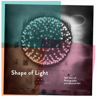 Shape of Light: 100 years of Photography and Abstract Art /anglais
