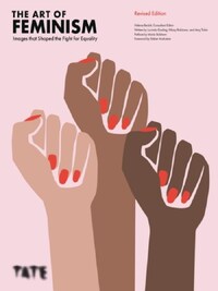 The Art of Feminism: Images that Shaped the Fight for Equality (Updated and Expanded) /anglais