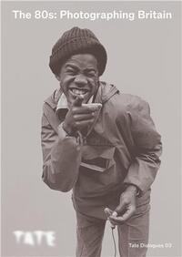 Tate Dialogues : The 80s Photographing Britain /anglais