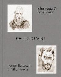 John Berger & Yves Berger : Over to You, Letters Between a father & son /anglais