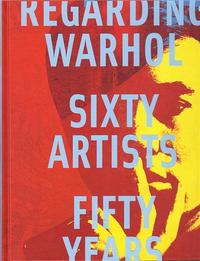 Regarding Warhol Sixty Artists Fifty Years /anglais